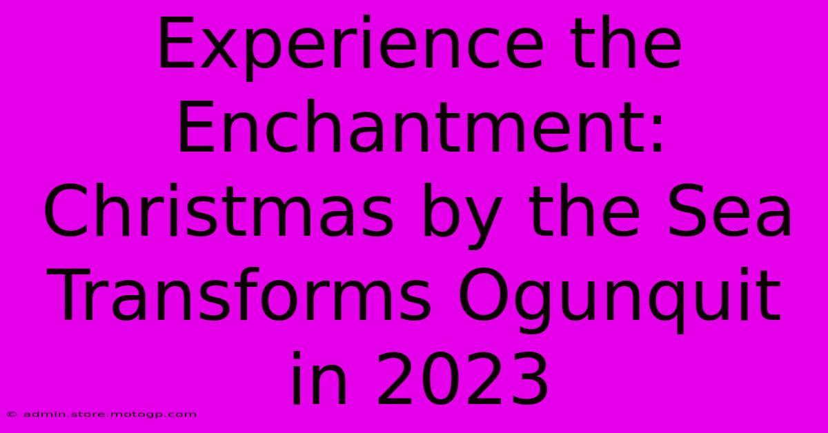 Experience The Enchantment: Christmas By The Sea Transforms Ogunquit In 2023