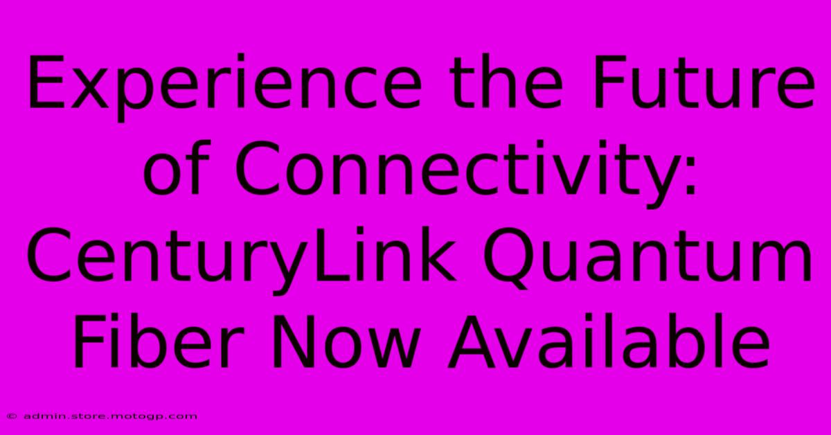 Experience The Future Of Connectivity: CenturyLink Quantum Fiber Now Available