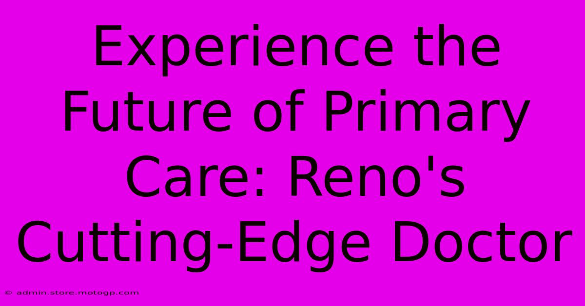 Experience The Future Of Primary Care: Reno's Cutting-Edge Doctor