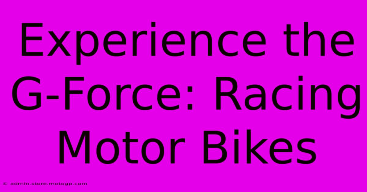 Experience The G-Force: Racing Motor Bikes