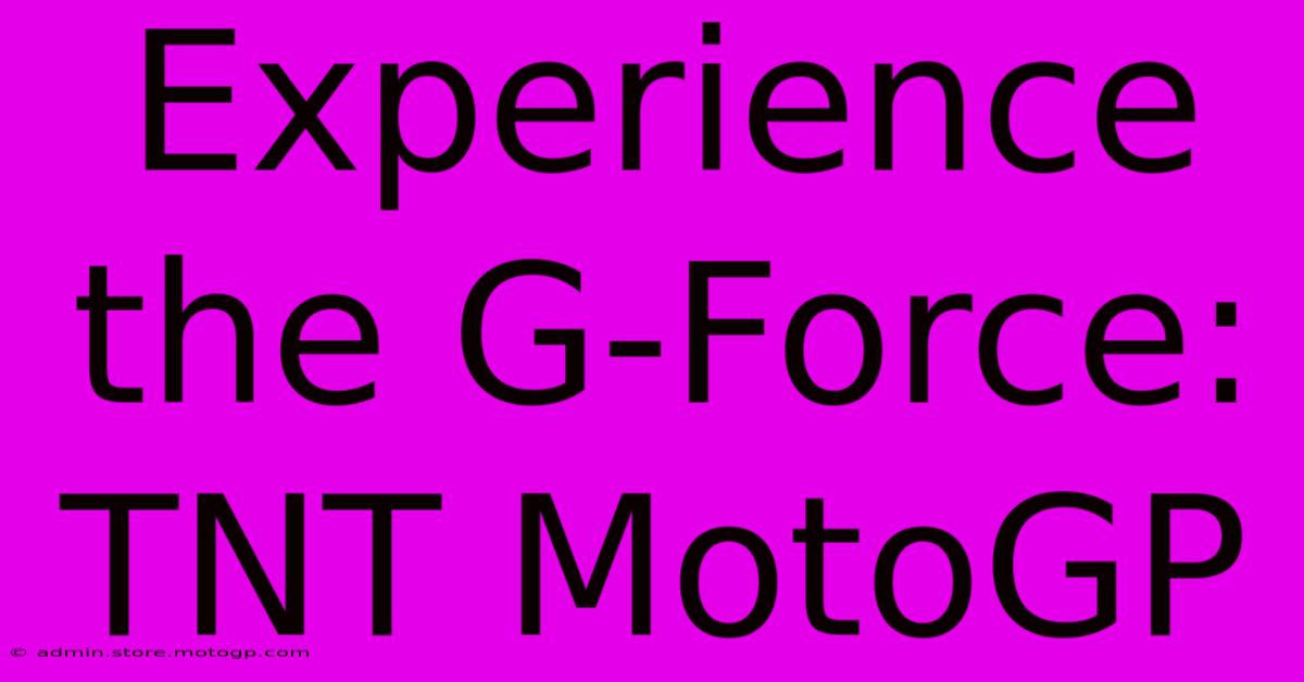 Experience The G-Force: TNT MotoGP