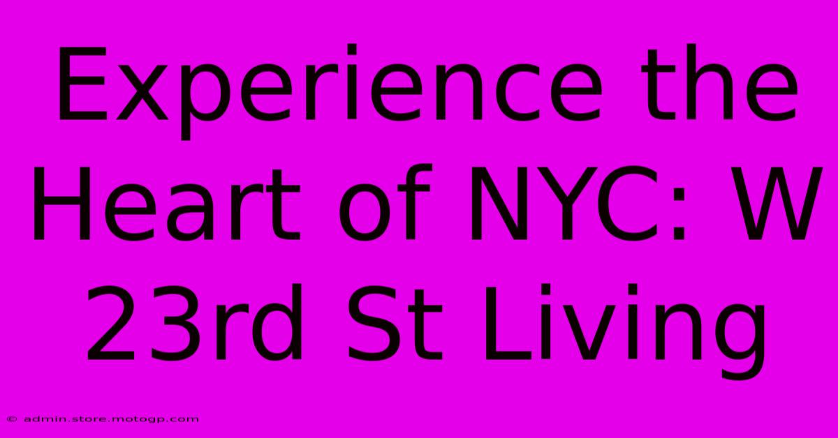 Experience The Heart Of NYC: W 23rd St Living