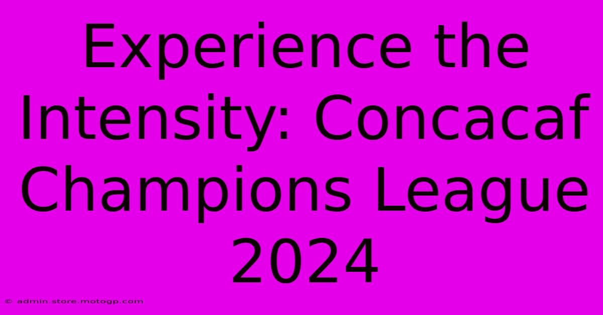 Experience The Intensity: Concacaf Champions League 2024 