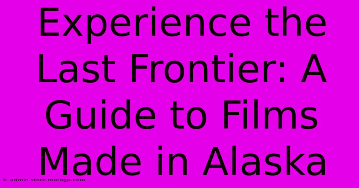 Experience The Last Frontier: A Guide To Films Made In Alaska