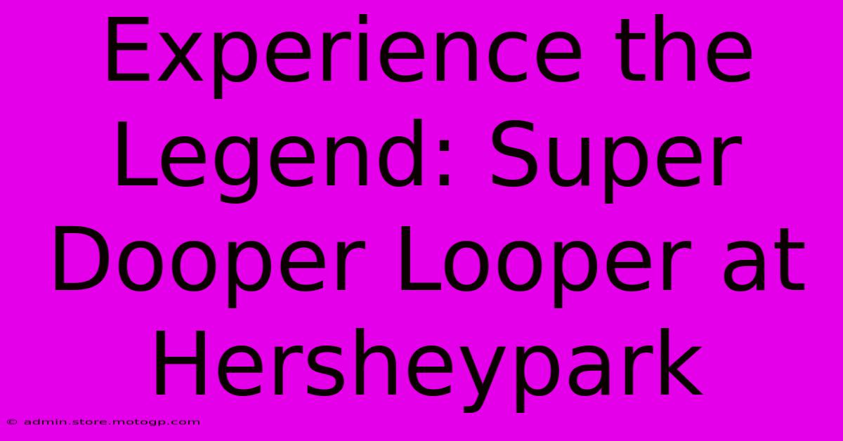 Experience The Legend: Super Dooper Looper At Hersheypark