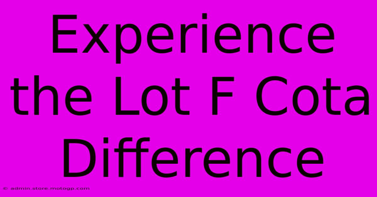 Experience The Lot F Cota Difference