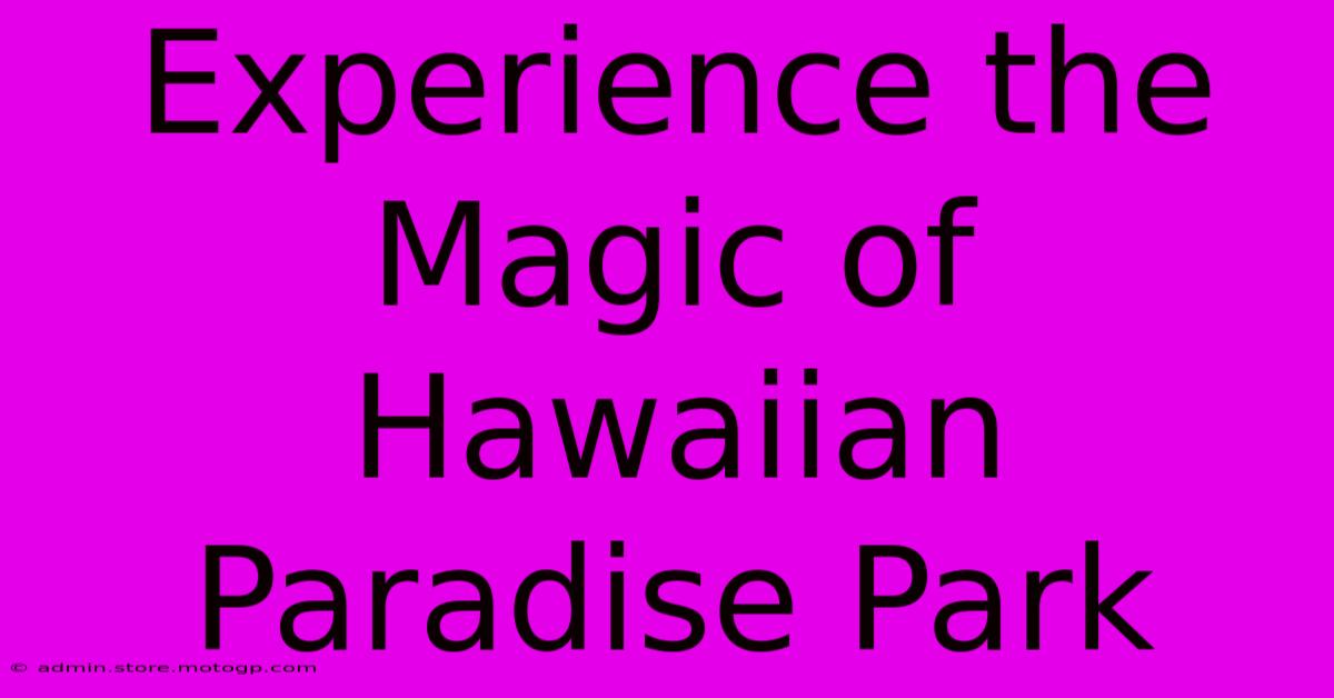 Experience The Magic Of Hawaiian Paradise Park