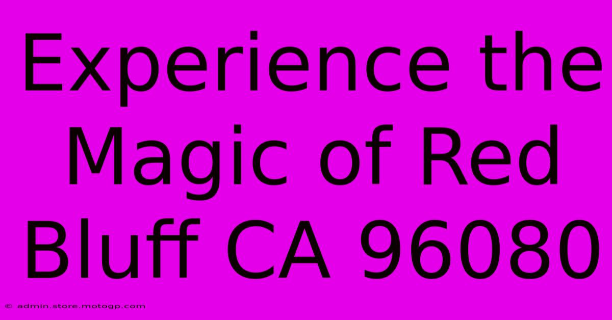 Experience The Magic Of Red Bluff CA 96080