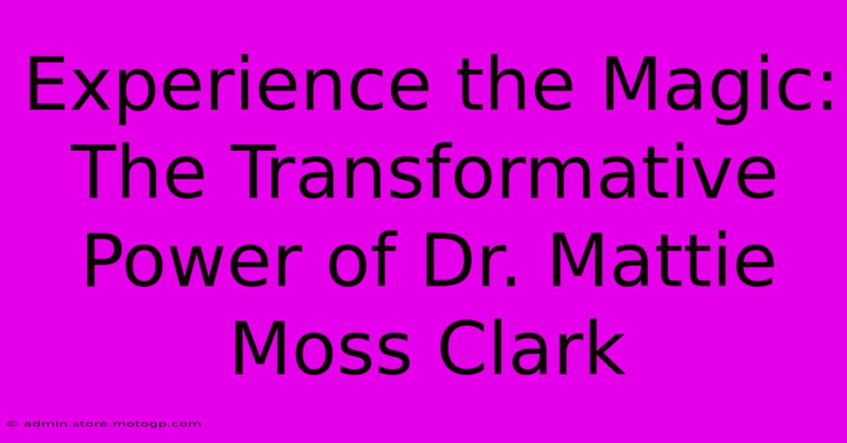 Experience The Magic: The Transformative Power Of Dr. Mattie Moss Clark