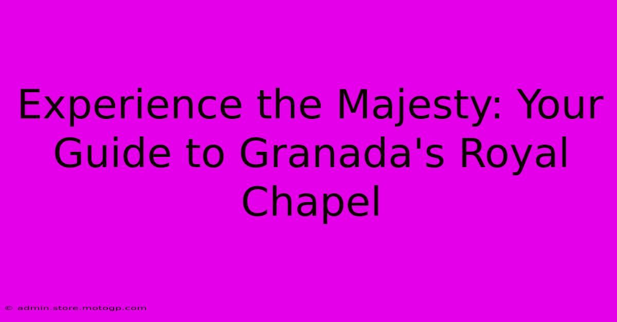 Experience The Majesty: Your Guide To Granada's Royal Chapel