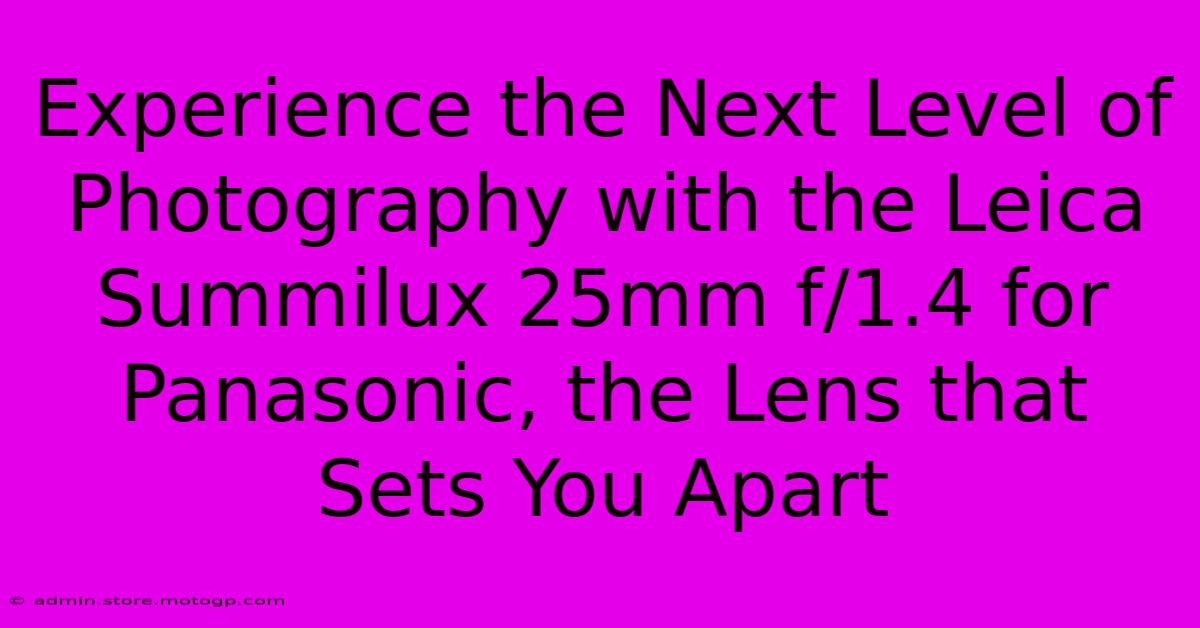 Experience The Next Level Of Photography With The Leica Summilux 25mm F/1.4 For Panasonic, The Lens That Sets You Apart