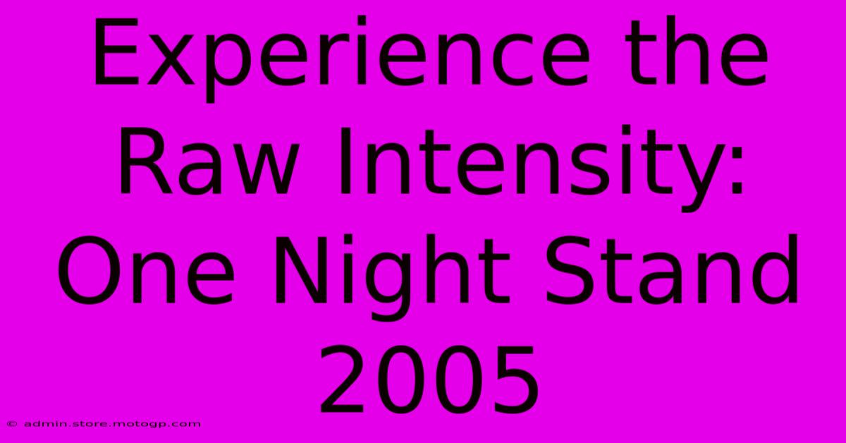 Experience The Raw Intensity: One Night Stand 2005