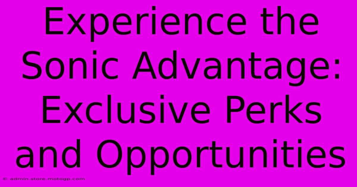 Experience The Sonic Advantage: Exclusive Perks And Opportunities