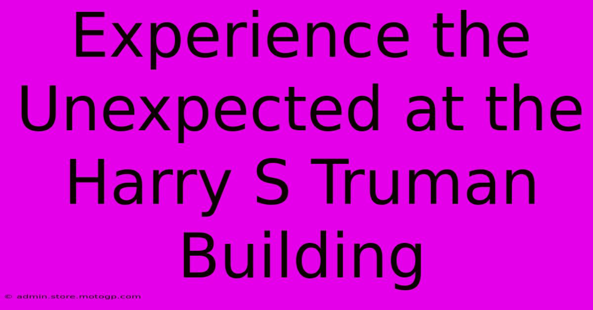 Experience The Unexpected At The Harry S Truman Building