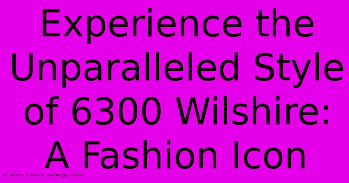 Experience The Unparalleled Style Of 6300 Wilshire: A Fashion Icon