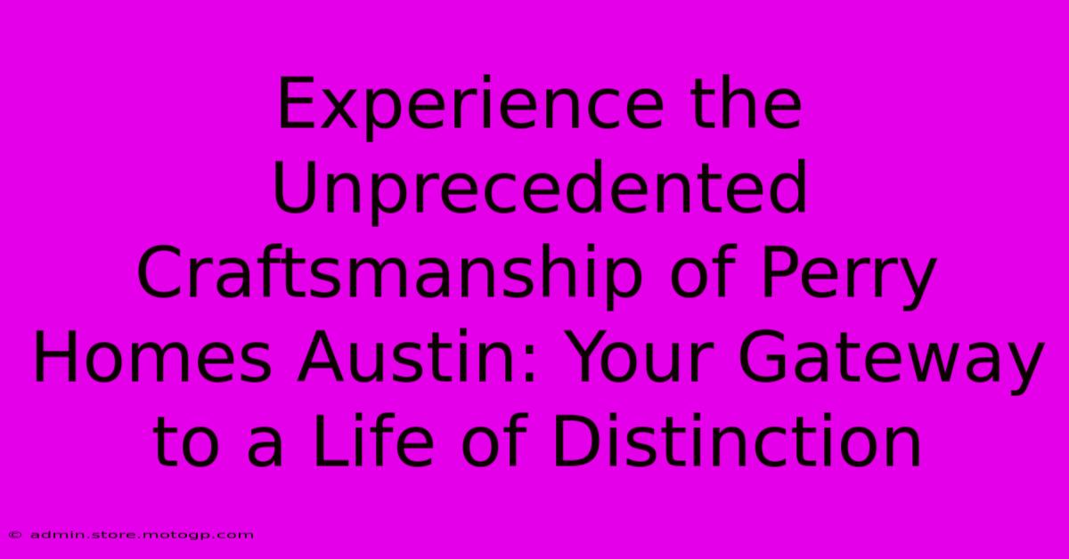 Experience The Unprecedented Craftsmanship Of Perry Homes Austin: Your Gateway To A Life Of Distinction