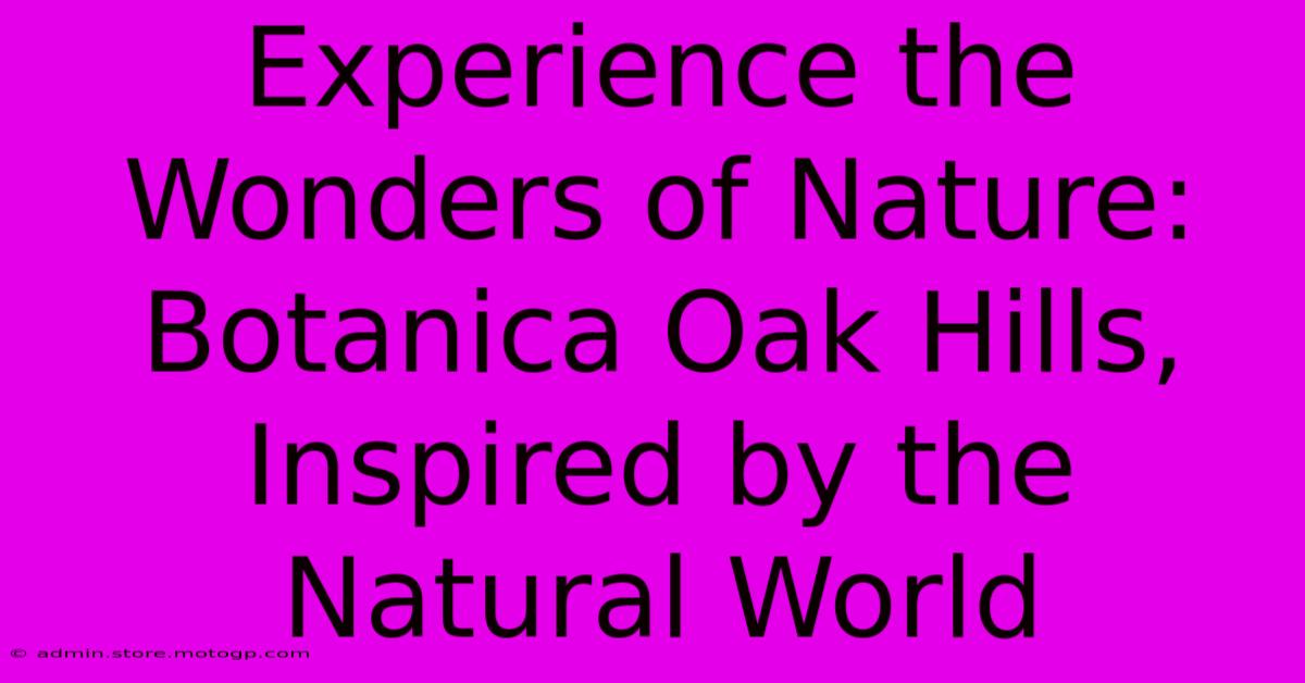 Experience The Wonders Of Nature: Botanica Oak Hills, Inspired By The Natural World