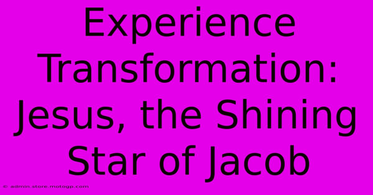 Experience Transformation: Jesus, The Shining Star Of Jacob