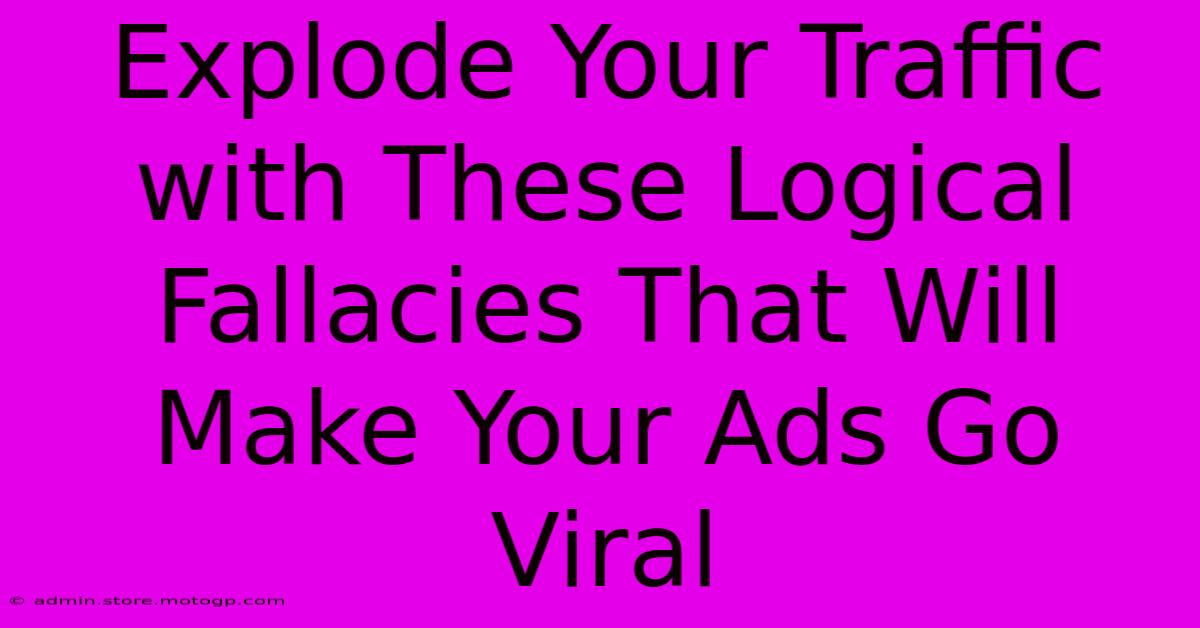 Explode Your Traffic With These Logical Fallacies That Will Make Your Ads Go Viral