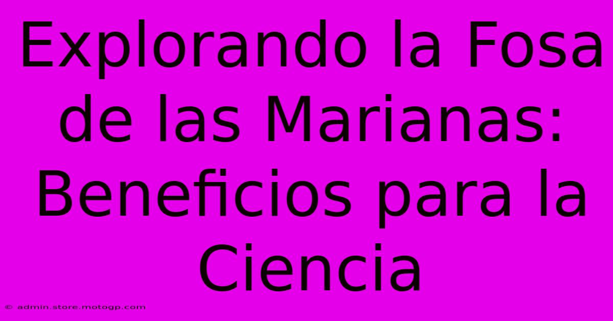 Explorando La Fosa De Las Marianas: Beneficios Para La Ciencia