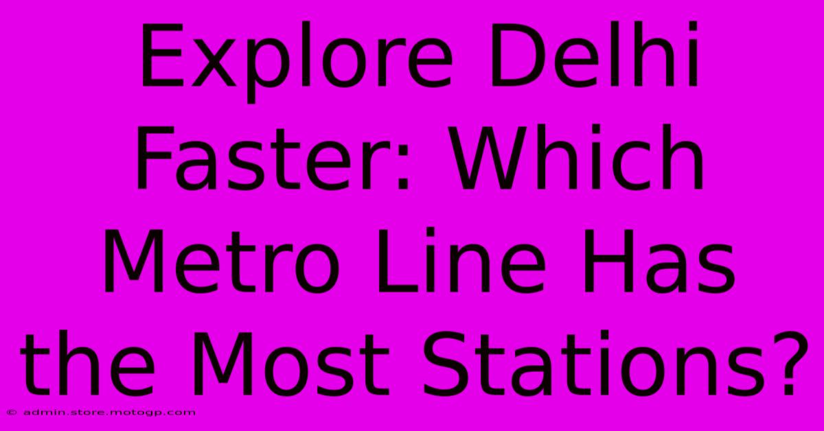 Explore Delhi Faster: Which Metro Line Has The Most Stations?