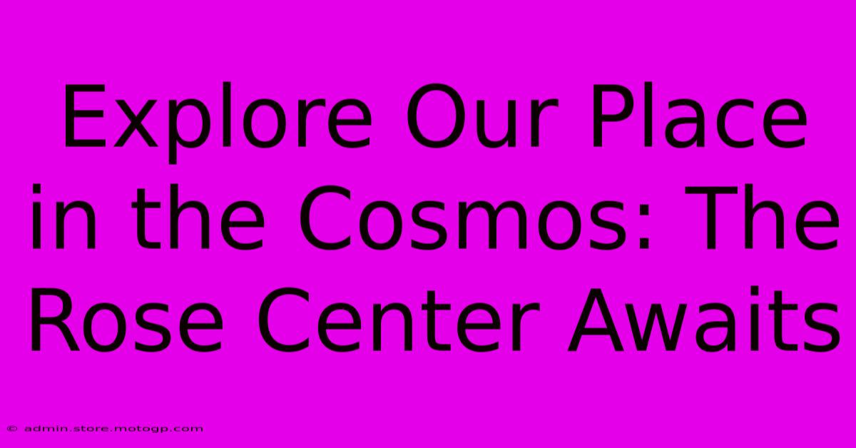 Explore Our Place In The Cosmos: The Rose Center Awaits