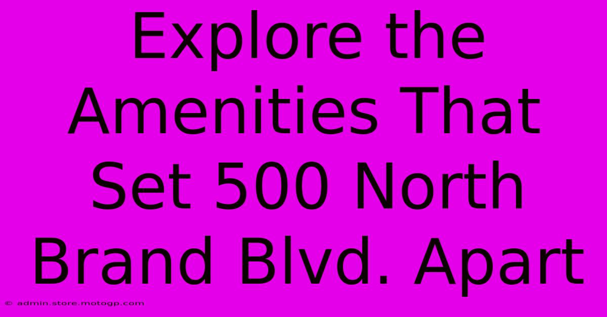 Explore The Amenities That Set 500 North Brand Blvd. Apart