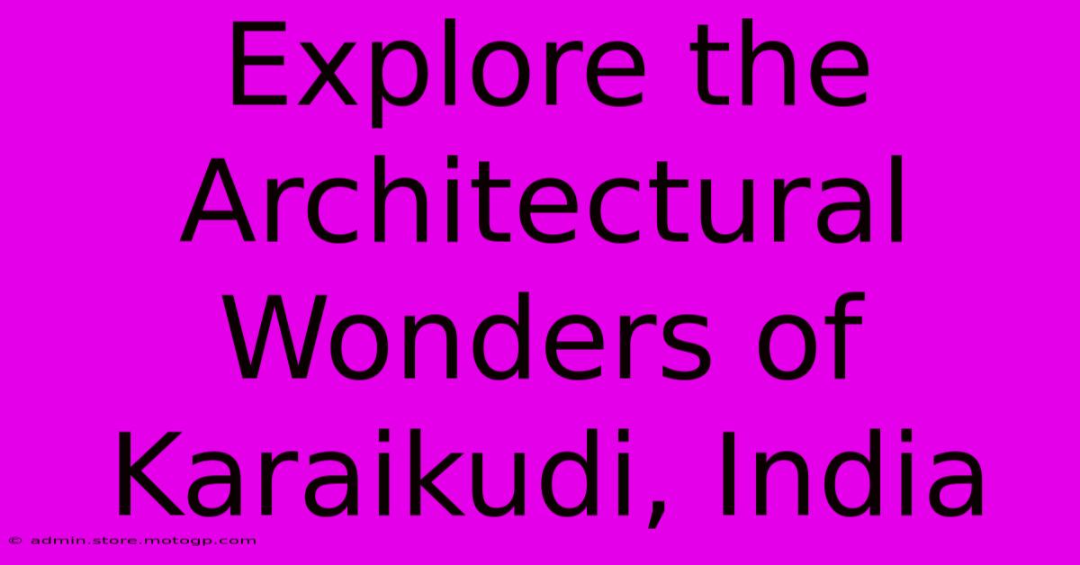 Explore The Architectural Wonders Of Karaikudi, India