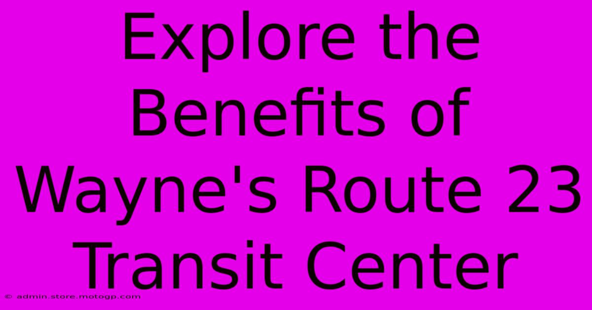 Explore The Benefits Of Wayne's Route 23 Transit Center