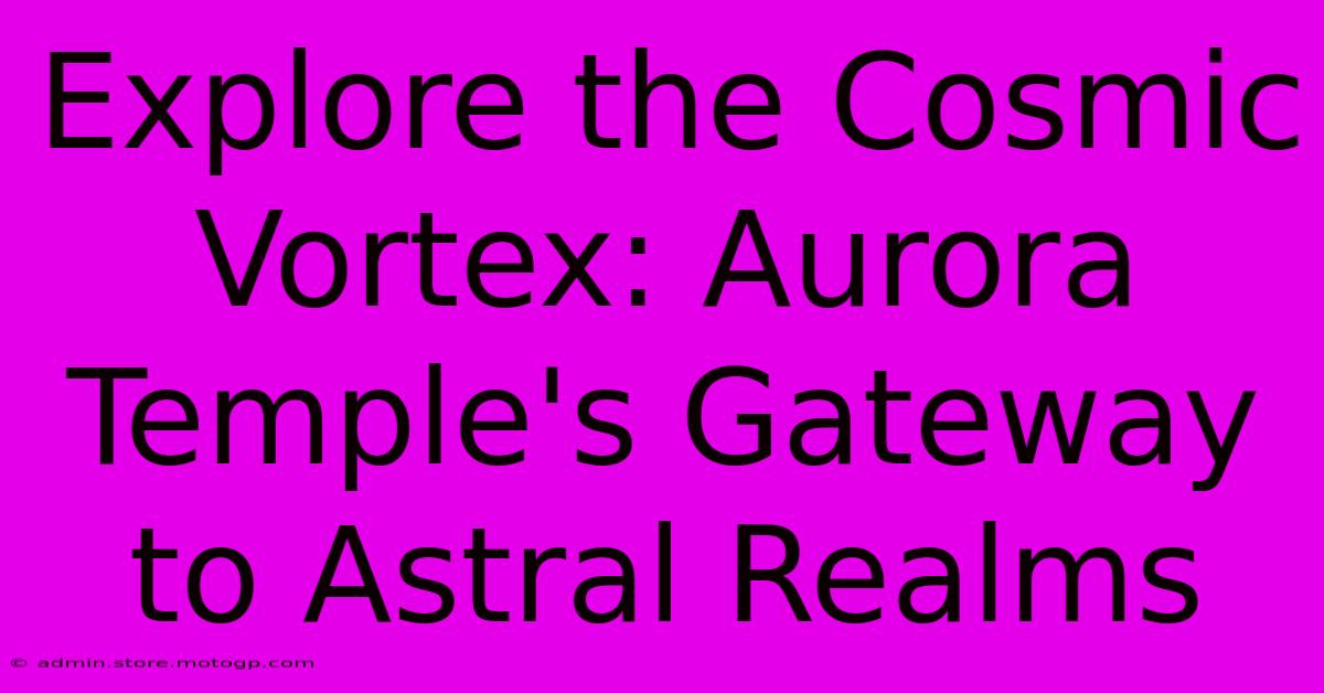 Explore The Cosmic Vortex: Aurora Temple's Gateway To Astral Realms