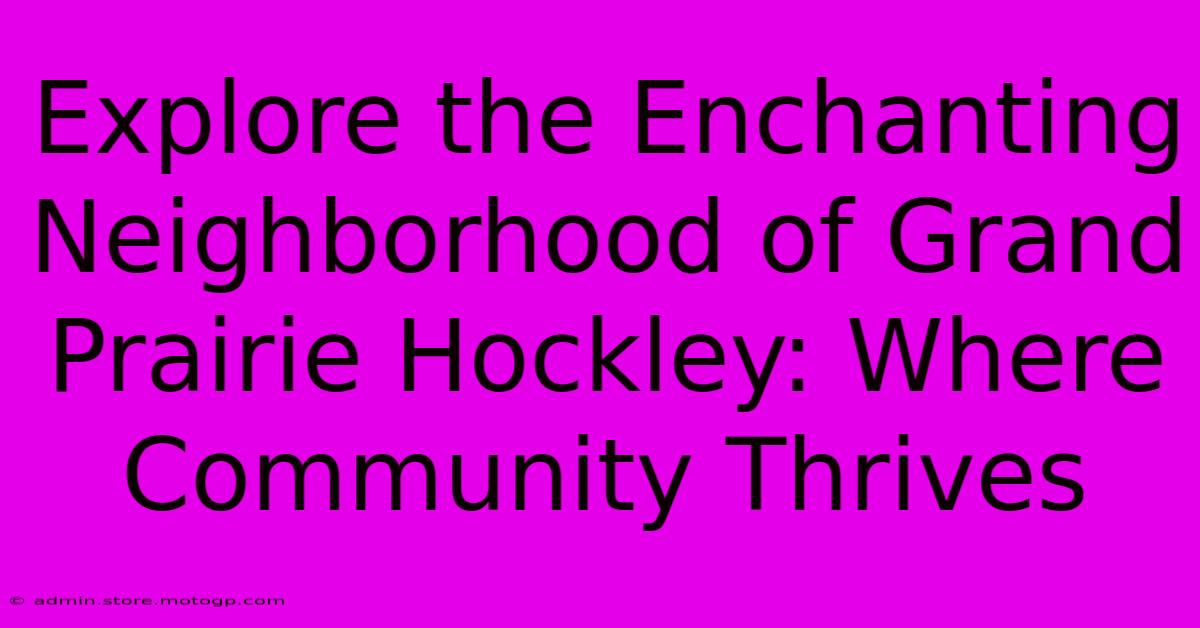 Explore The Enchanting Neighborhood Of Grand Prairie Hockley: Where Community Thrives