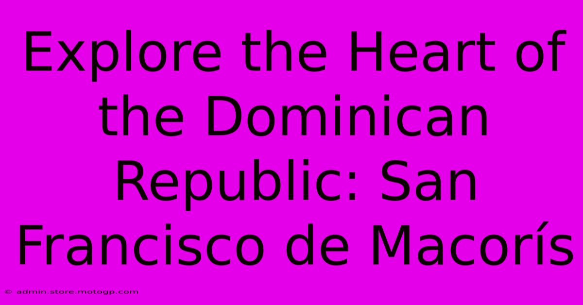 Explore The Heart Of The Dominican Republic: San Francisco De Macorís