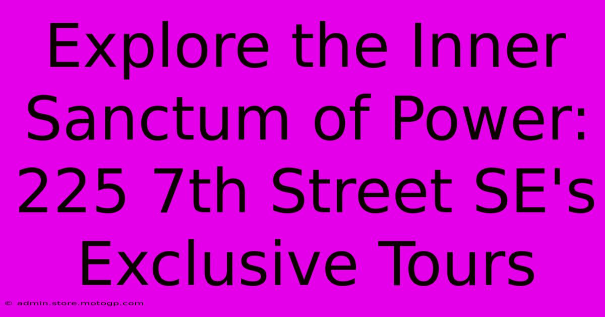 Explore The Inner Sanctum Of Power: 225 7th Street SE's Exclusive Tours