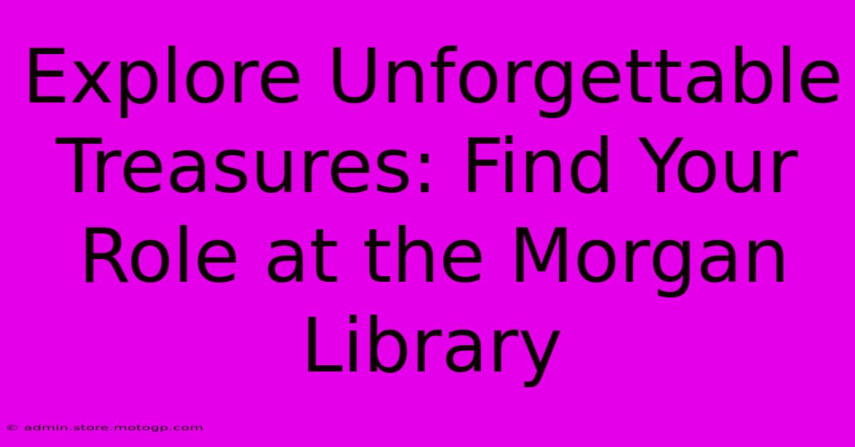 Explore Unforgettable Treasures: Find Your Role At The Morgan Library