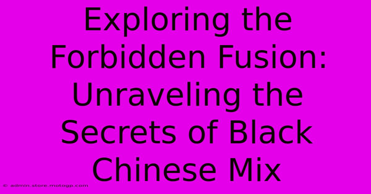 Exploring The Forbidden Fusion: Unraveling The Secrets Of Black Chinese Mix