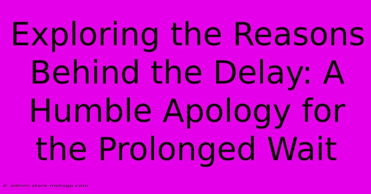 Exploring The Reasons Behind The Delay: A Humble Apology For The Prolonged Wait