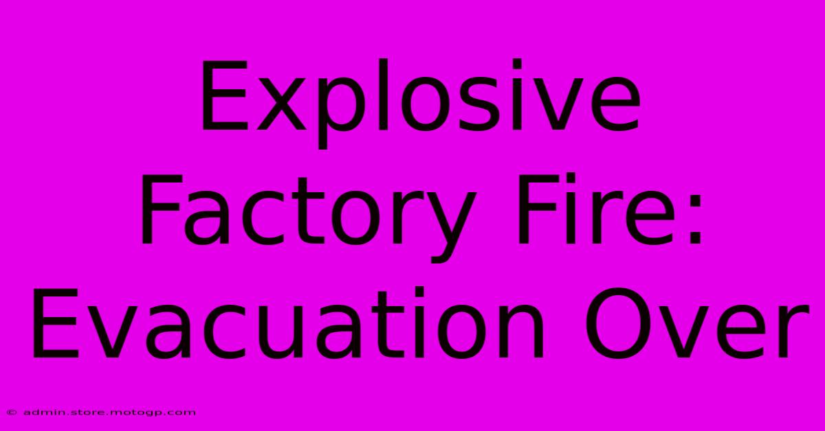 Explosive Factory Fire: Evacuation Over