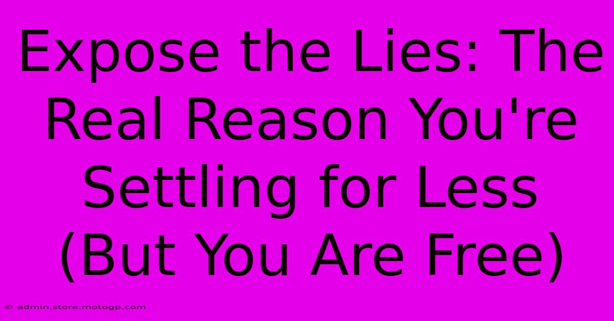 Expose The Lies: The Real Reason You're Settling For Less (But You Are Free)