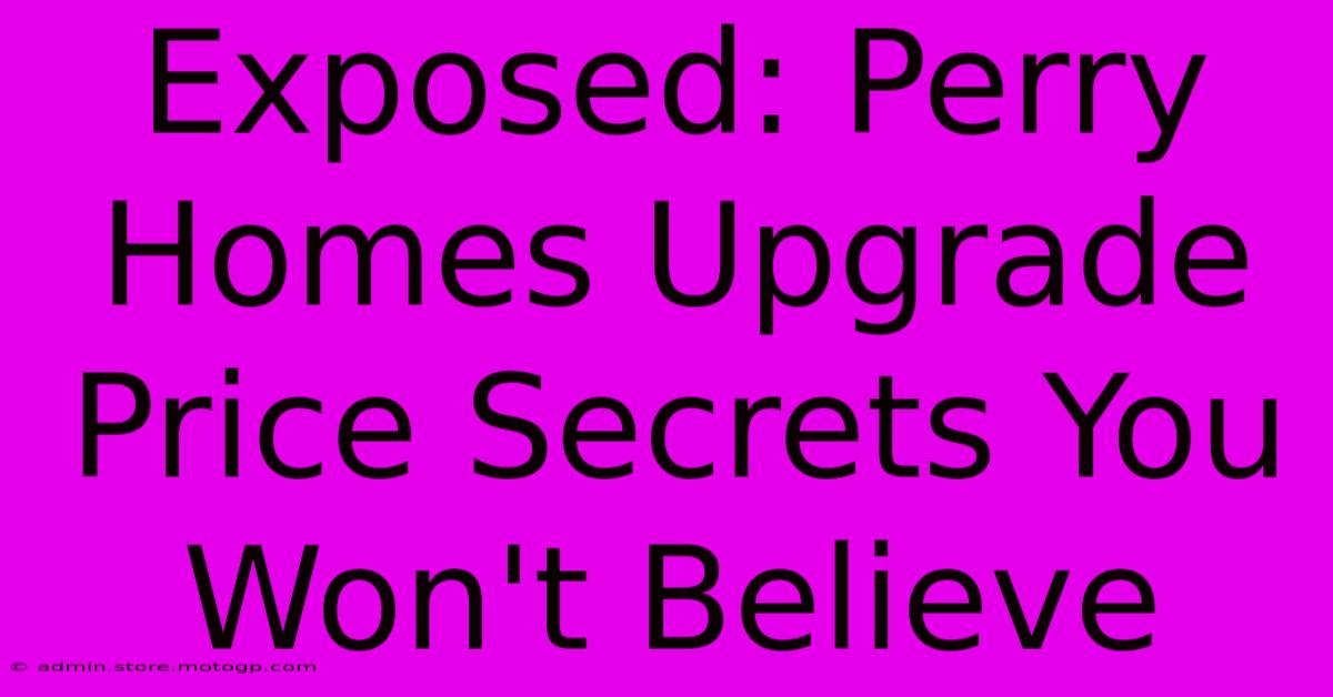 Exposed: Perry Homes Upgrade Price Secrets You Won't Believe