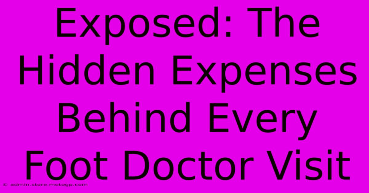 Exposed: The Hidden Expenses Behind Every Foot Doctor Visit