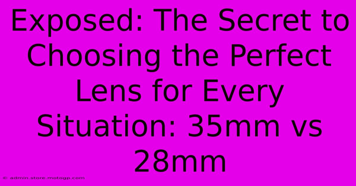 Exposed: The Secret To Choosing The Perfect Lens For Every Situation: 35mm Vs 28mm