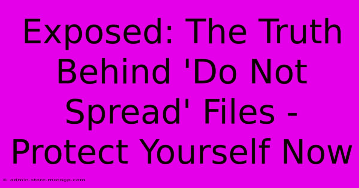 Exposed: The Truth Behind 'Do Not Spread' Files - Protect Yourself Now