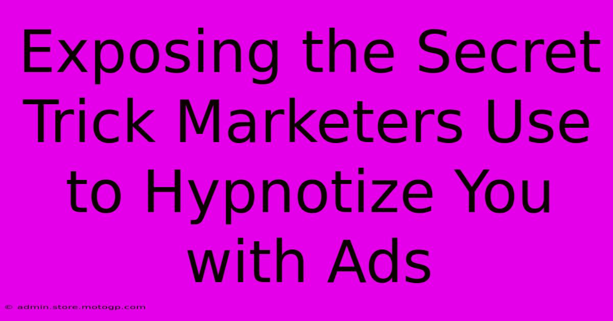 Exposing The Secret Trick Marketers Use To Hypnotize You With Ads