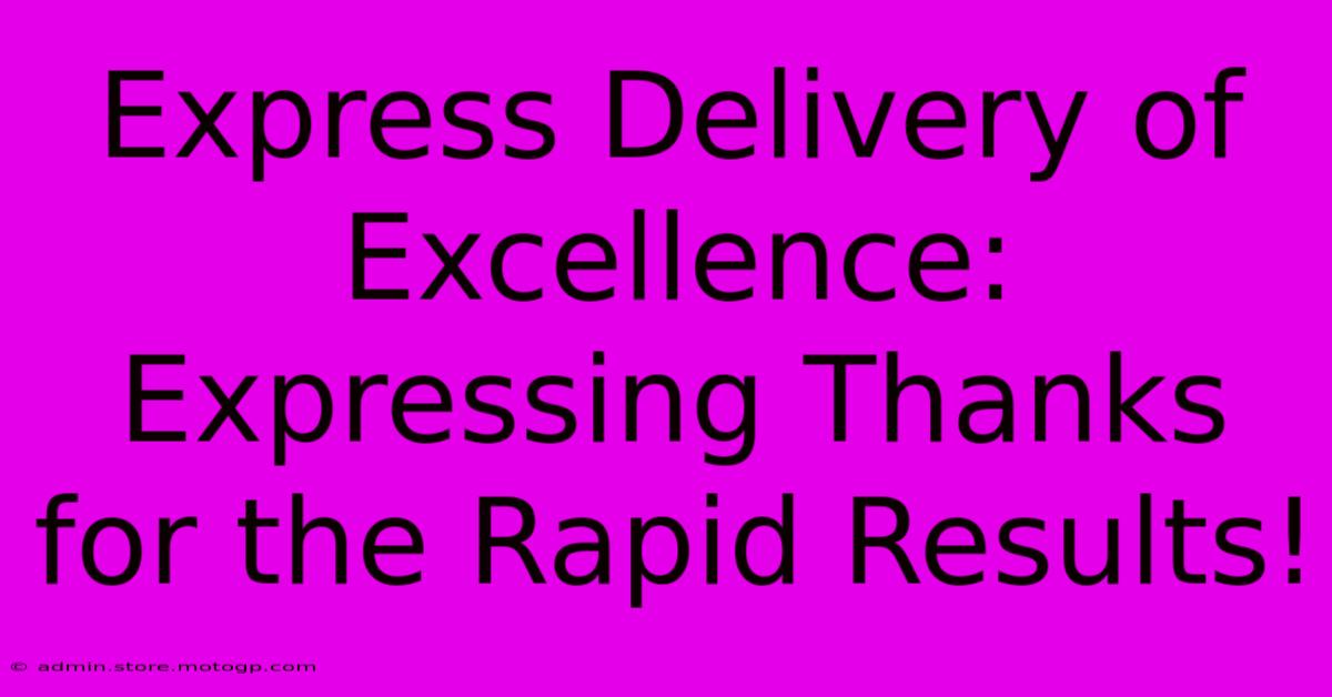 Express Delivery Of Excellence: Expressing Thanks For The Rapid Results!