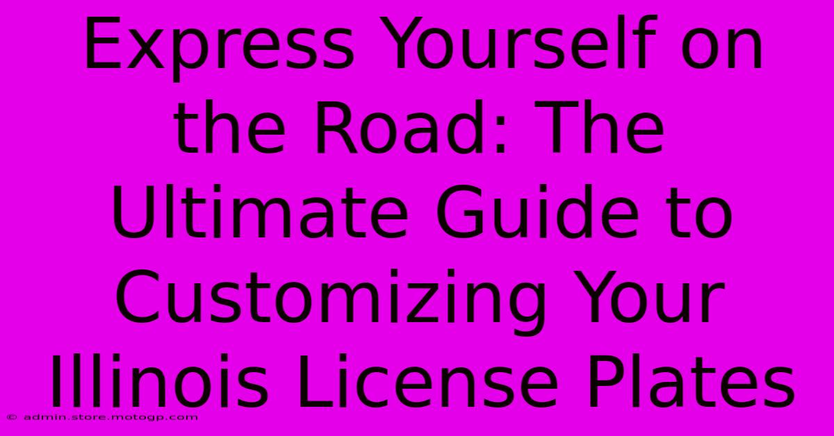 Express Yourself On The Road: The Ultimate Guide To Customizing Your Illinois License Plates