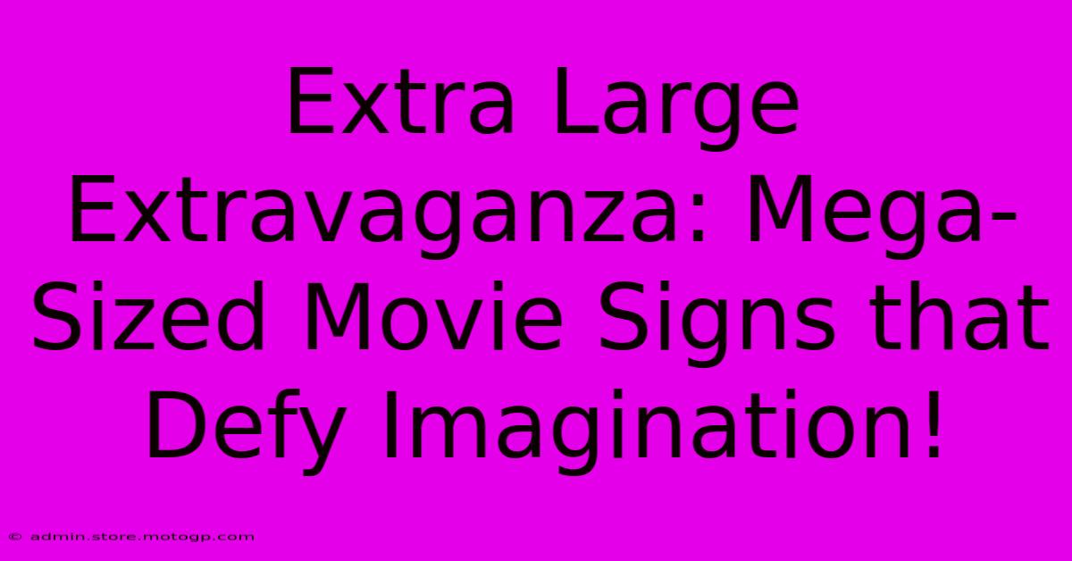 Extra Large Extravaganza: Mega-Sized Movie Signs That Defy Imagination!