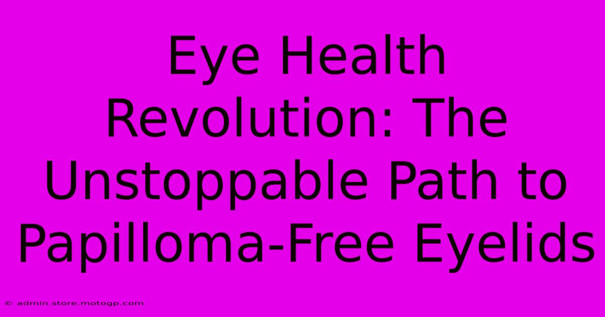 Eye Health Revolution: The Unstoppable Path To Papilloma-Free Eyelids