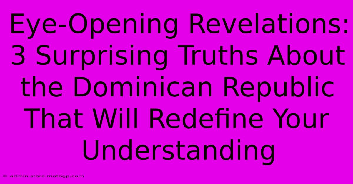 Eye-Opening Revelations: 3 Surprising Truths About The Dominican Republic That Will Redefine Your Understanding