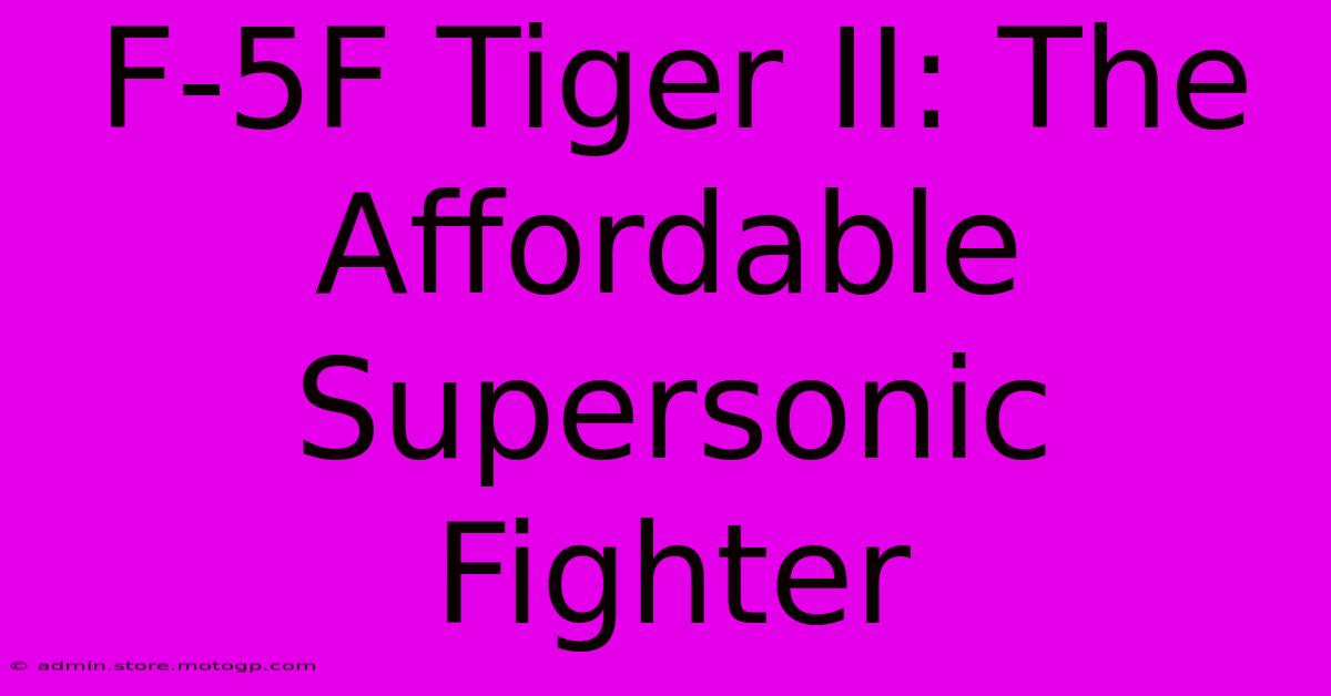 F-5F Tiger II: The Affordable Supersonic Fighter