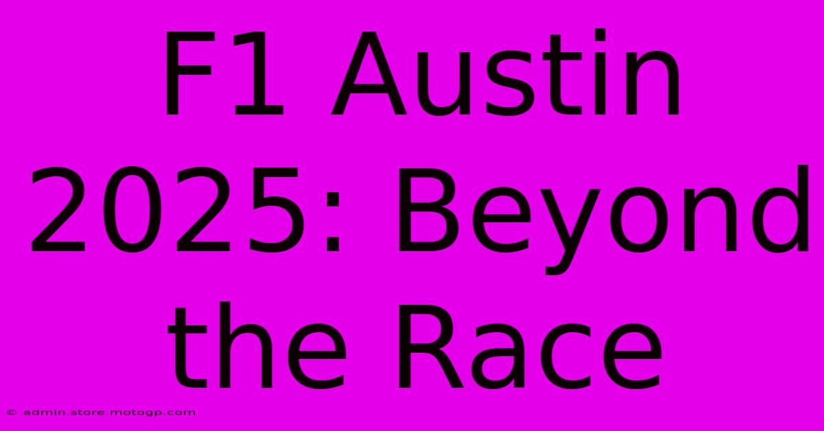 F1 Austin 2025: Beyond The Race